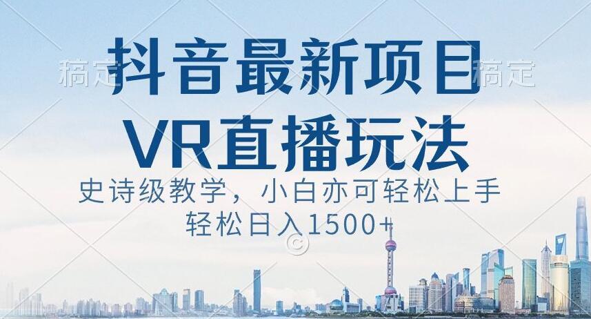 抖音最新VR直播玩法，史诗级教学，小白也可轻松上手轻松日入1500+【揭秘】-云创网