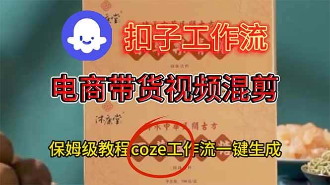 （16669期）电商带货视频一键混剪，保姆级都系COZE工作流一键生成-优优云创