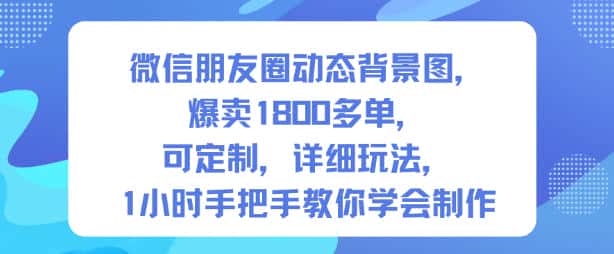 微信朋友圈动态背景图，爆卖1800多单，可定制，详细的玩法，1小时手把手教你学会制作【第一期】-副业吧