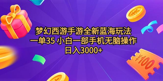 (9612期)梦幻西游手游全新蓝海玩法 一单35 小白一部手机无脑操作 日入3000+轻轻...-云创网