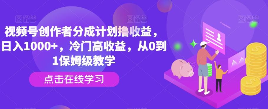 视频号创作者分成计划撸收益，日入1000+，冷门高收益，从0到1保姆级教学-云创网