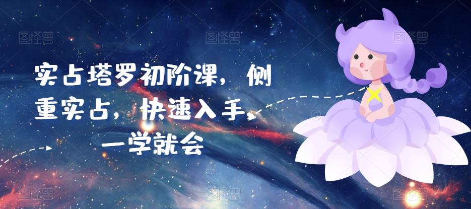 实占塔罗初阶课，侧重实占，快速入手，一学就会-云创网