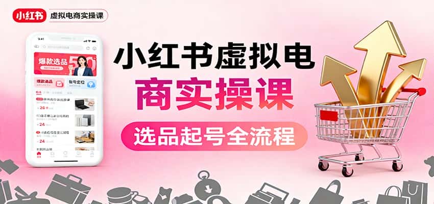 小红书虚拟电商实操课：选品起号+AI 内容创作+店铺运营+引流私域+自动化发笔记-优优云创