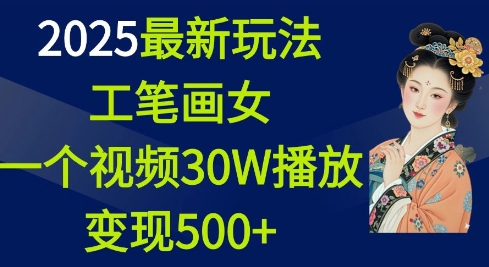 2025最新玩法，工笔画美女，一个视频30万播放变现500+-云创网