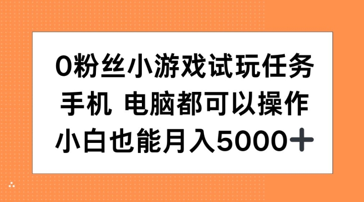 0粉丝小游戏试玩任务，手机电脑都可以操作，小白也能月入5000+【揭秘】-云创网