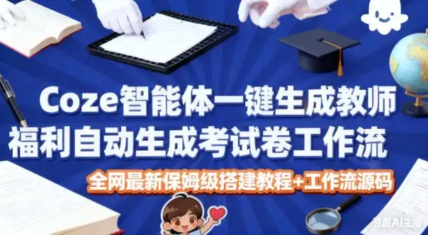 Coze智能体一键生成教师福利自动生成考试试卷工作流，全网最新保姆级搭建教程+工作流源码-优优云创