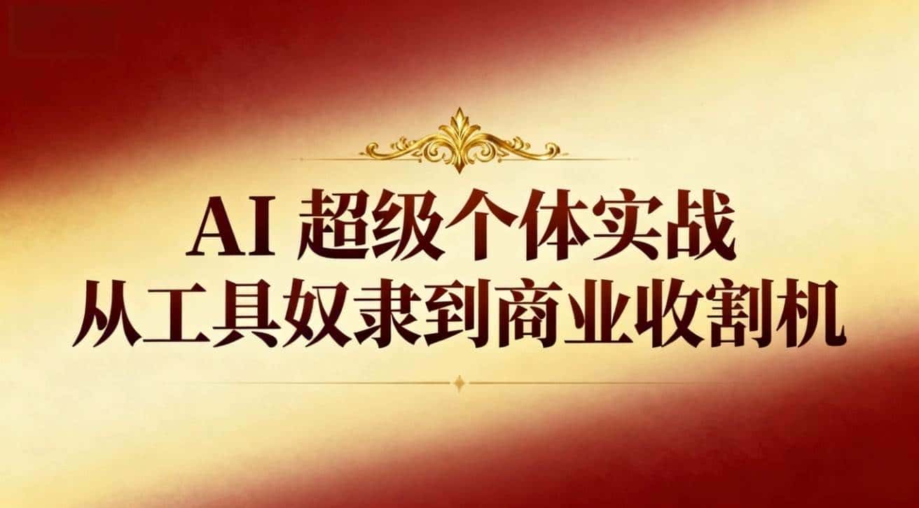 (16718期)AI超级个体实战:从工具奴隶到商业收割机 (16718期)AI超级个体实战:从工具奴隶到商业收割机