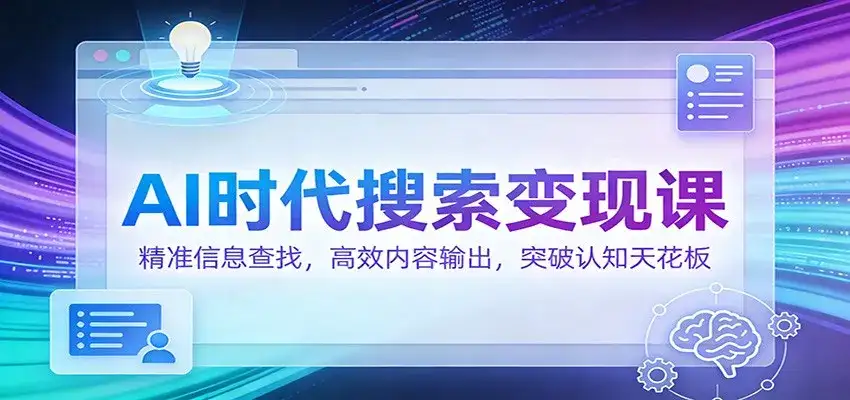 AI时代搜索变现课：精准信息查找，高效内容输出，突破认知天花板-副业吧