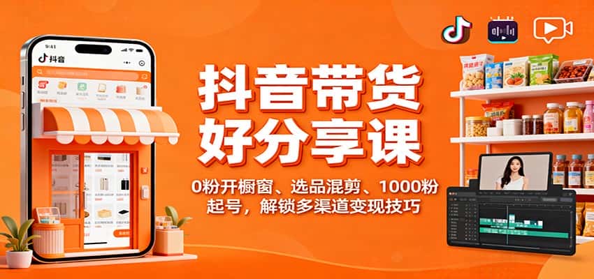 抖音带货好物分享课：0粉开橱窗、选品混剪、1000粉起号，解锁多渠道变现技巧-副业吧