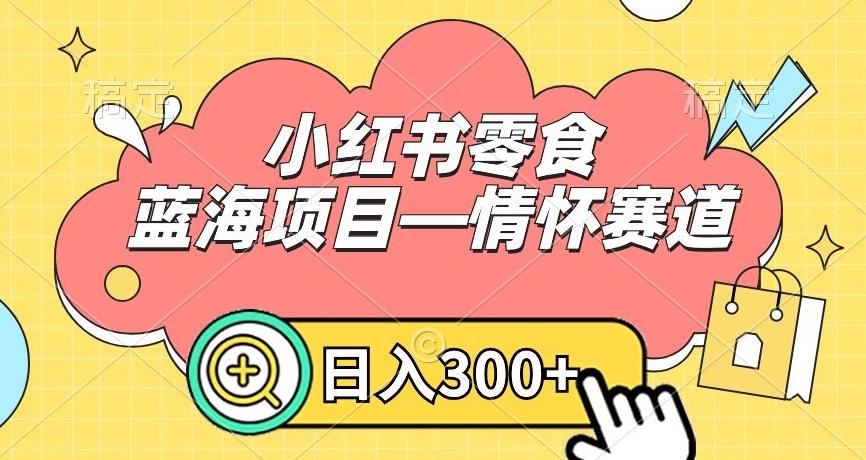 小红书零食蓝海项目—情怀赛道，0门槛，日入300+【揭秘】-云创网