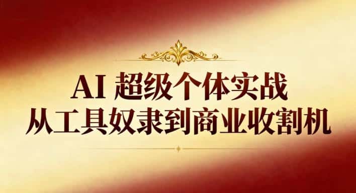 AI超级个体实战：从工具奴隶到商业收割机-副业吧