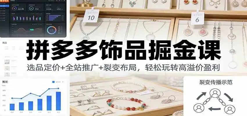 拼多多饰品掘金课：选品定价+全站推广+裂变布局，轻松玩转高溢价盈利-副业吧
