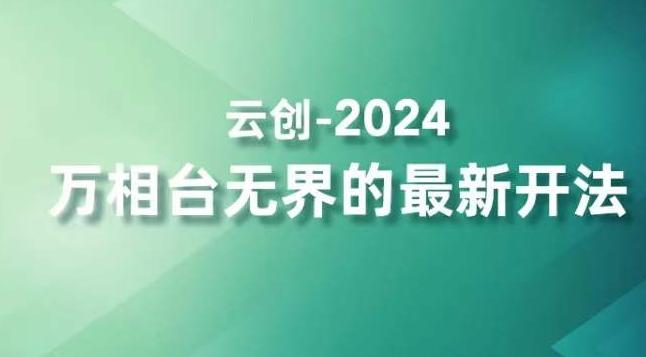 2024万相台无界的最新开法，高效拿量新法宝，四大功效助力精准触达高营销价值人群-云创网