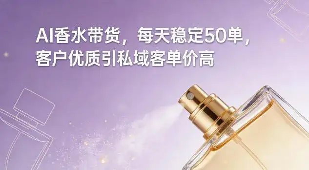AI香水带货，每天稳定50单，客户优质引私域客单价高-副业吧