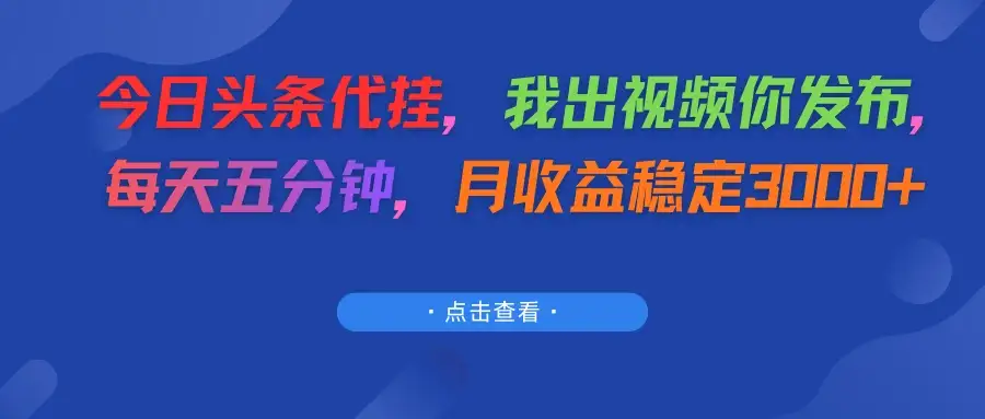 今日头条代挂，我出视频你发布，每天五分钟，月收益稳定3000+-副业吧