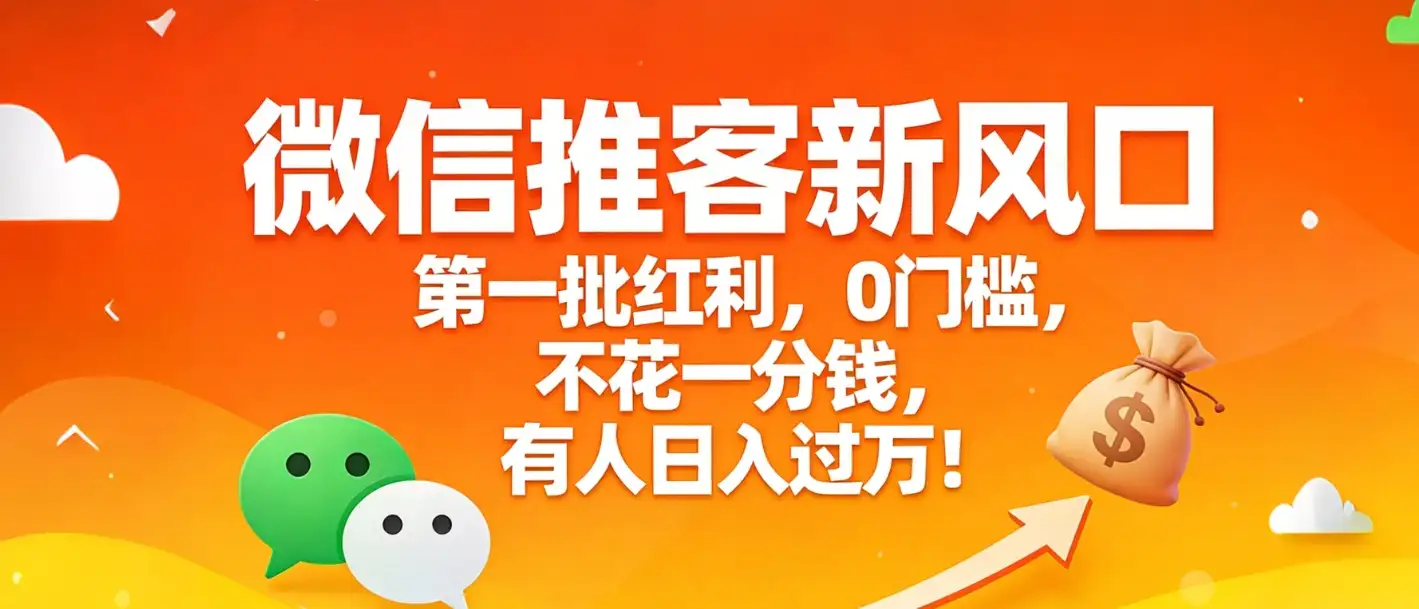 微信推客新风口，第一批红利，0门槛，不花一分钱，有人日入过万！-副业吧