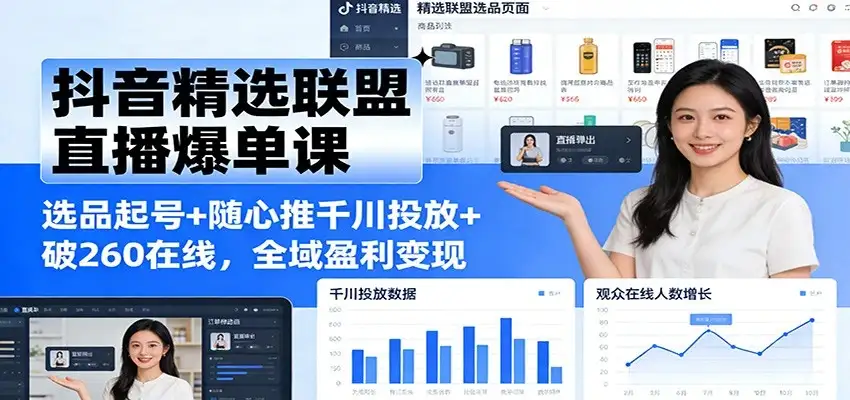 【精】抖音精选联盟直播爆单课：选品起号+随心推千川投放+破260在线，全域盈利变现-副业吧