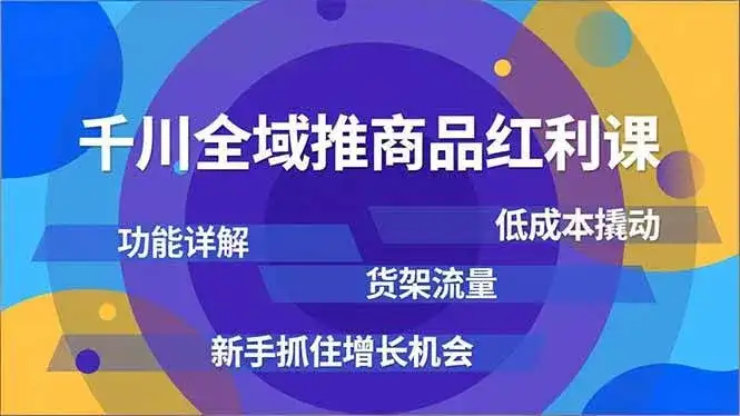（16857期）千川全域推商品红利课，功能详解、低成本撬动、货架流量，新手抓住增长机会-优优云创