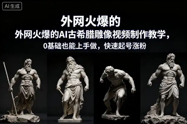 外网火爆的AI古希腊雕像视频制作教学，0基础也能上手做，快速起号涨粉-副业吧