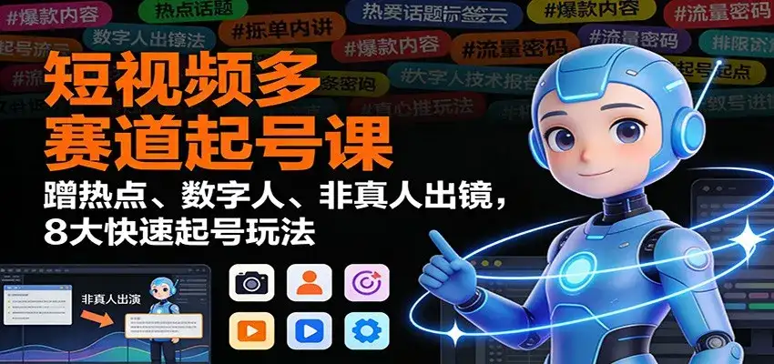 短视频多赛道起号课：蹭热点、数字人、非真人出镜，8大快速起号玩法-副业吧