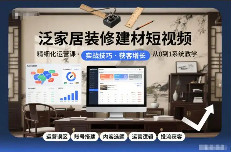 泛家居装修建材短视频精细化运营课，运营误区+账号搭建+内容选题+运营逻辑+投流获客-副业吧