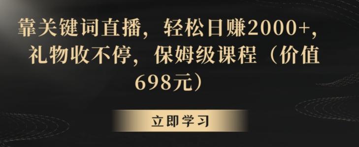 靠关键词直播，轻松日赚2000+，礼物收不停，保姆级课程(价值698元)【揭秘】-云创网