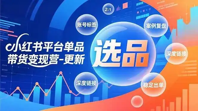 （16979期）小红书平台单品带货变现营-更新，极致选品、账号标签、案例复盘，深度链接，快速启动稳定出单-优优云创