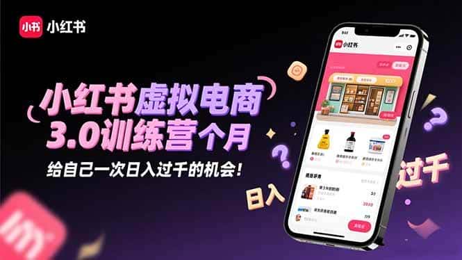 (16512期)小红书虚拟电商3.0训练营:2025最后1个月,给自己一次日入过千的机会!-副业吧