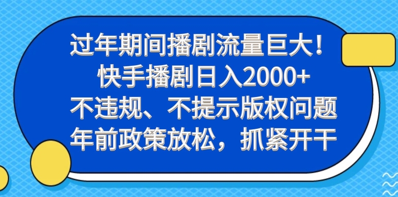 过年期间播剧流量巨大！快手播剧日入2000+，不违规、不提示版权问题，年前政策放松，抓紧开干-云创网
