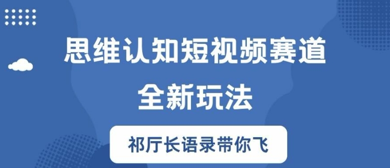 思维认知短视频赛道新玩法，胜天半子祁厅长语录带你飞【揭秘】-云创网