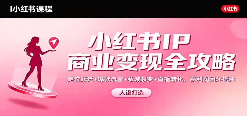 小红书IP商业变现全攻略：定位跃迁+爆款流量+私域裂变+直播转化，高利润闭环搭建-优优云创