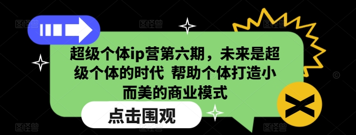 超级个体ip营第六期，未来是超级个体的时代  帮助个体打造小而美的商业模式-云创网