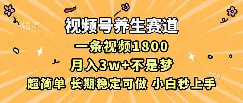 （16913期）视频号养生赛道，一条视频1800，超简单，长期稳定可做，月入3w+不是梦-副业吧