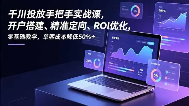 【精】千川投放手把手实战课,开户搭建、精准定向、ROI优化,零基础教学,单客成本降低50%+-副业吧