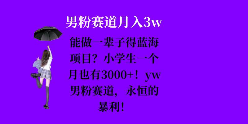 能做一辈子的蓝海项目？小学生一个月也有3000+，yw男粉赛道，永恒的暴利-云创网