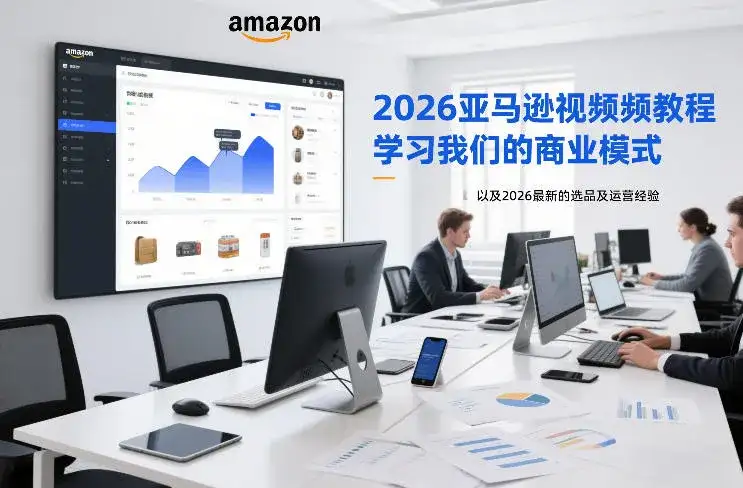 2026亚马逊视频教程，学习我们的商业模式，以及2026最新的选品及运营经验-副业吧