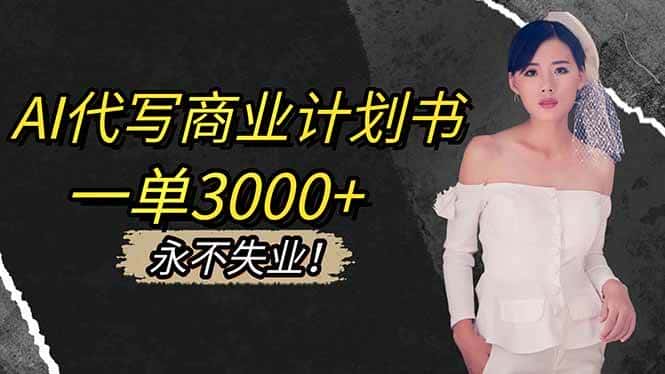 (16527期)AI代写商业计划书,一单3000+,提供接单渠道,主打长期稳定,永不失业-副业吧