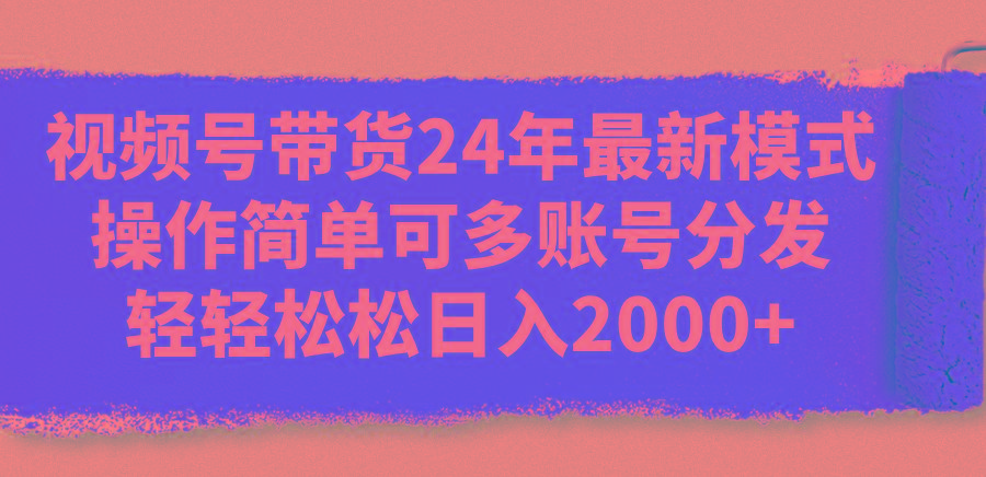 视频号带货24年最新模式，操作简单可多账号分发，轻轻松松日入2000+-云创网