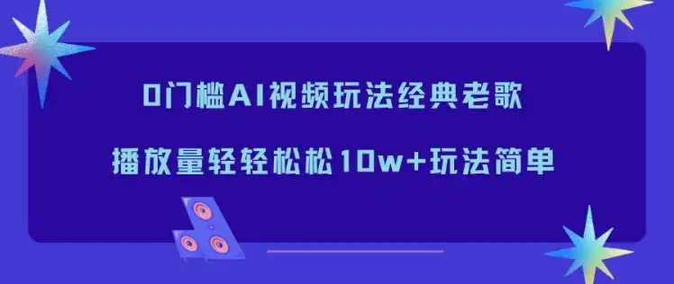 0门槛AI视频玩法经典老歌，播放量轻轻松松10w+玩法简单-副业吧