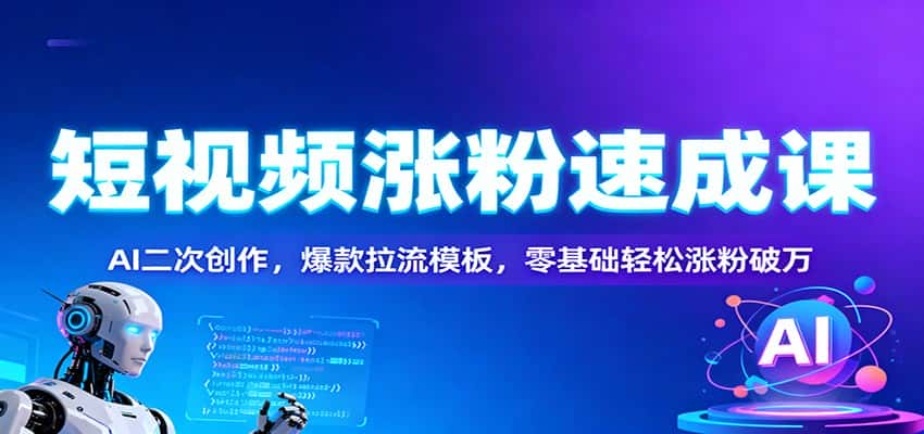 短视频涨粉速成课：AI二次创作，爆款拉流模板，零基础轻松涨粉破万-优优云创