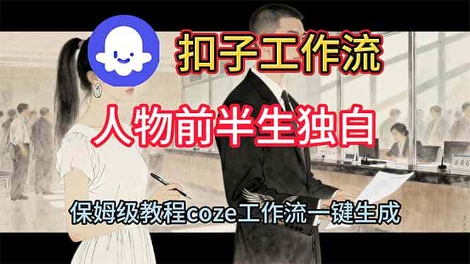 （16570期）用扣子工作流制作人物前半生独白视频教程-副业吧