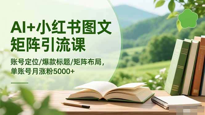 (16530期)AI+小红书图文矩阵引流课:账号定位/爆款标题/矩阵布局/单账号月涨粉5000+ (16530期)AI+小红书图文矩阵引流课:账号定位/爆款标题/矩阵布局/单账号月涨粉5000+