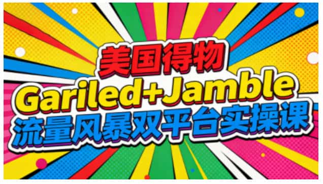 美国得物Gariled+Jamble流量风暴双平台实操课，两大美国热门平台全流程运营-副业吧