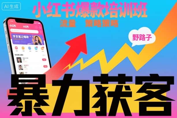小红书爆款培训班，小红书获客野路子流量打法，暴力持续获客-副业吧