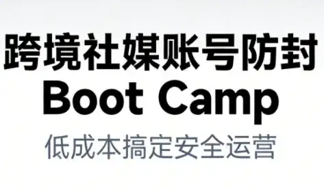 跨境社媒账号防封Boot Camp，低成本搞定社媒账号安全与长期运营-优优云创