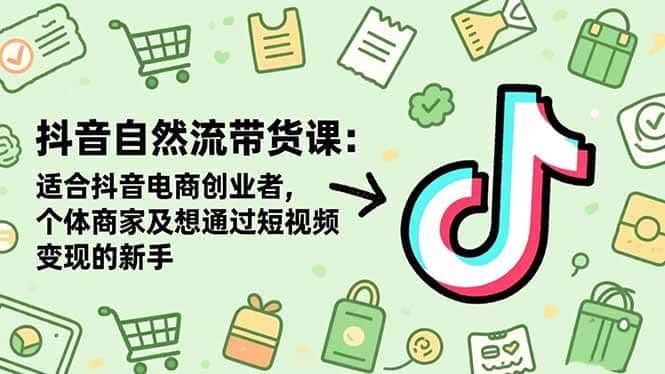 （16528期）抖音自然流带货课：适合抖音电商创业者,个体商家及想通过短视频变现的新手-副业吧