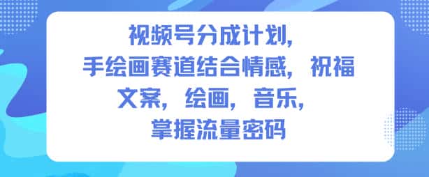 视频号分成计划，人生感悟手绘画赛道，文案，绘画，音乐，掌握流量密码-优优云创