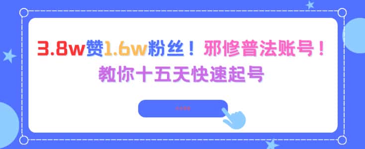 3.8w赞1.6w粉丝，邪修普法账号，教你十五天快速起号-副业吧