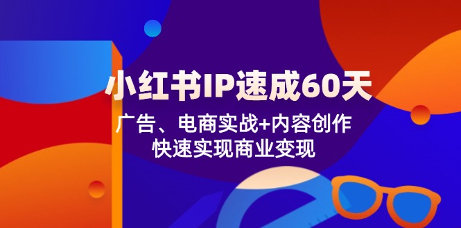 小红书 IP速成60天：广告、电商实战+内容创作，快速实现商业变现-云创网