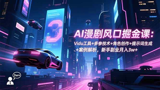 （16738期）AI漫剧风口掘金课：Vidu工具+多参技术+角色创作+提示词生成+案例解析，新手副业月入3w+-副业吧